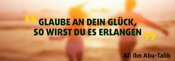 Glaube an dein Glück, so wirst du es erlangen.