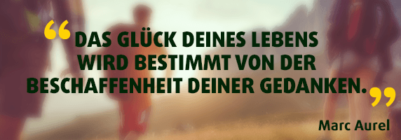 Das Glück deines Lebens wird bestimmt von der Beschaffenheit deiner Gedanken.