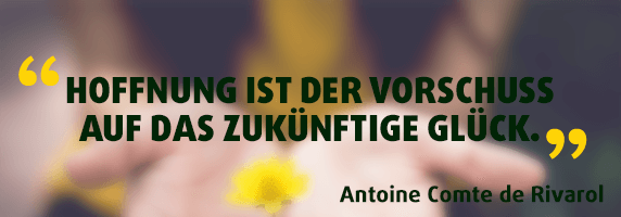 Hoffnung ist der Vorschuss auf das zukünftige Glück.