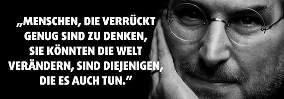 „Menschen, die verrückt genug sind zu denken, sie könnten die Welt verändern, sind diejenigen, die es auch tun.”